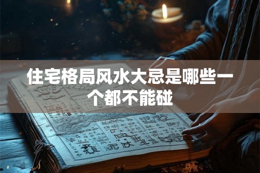 住宅格局风水大忌是哪些一个都不能碰