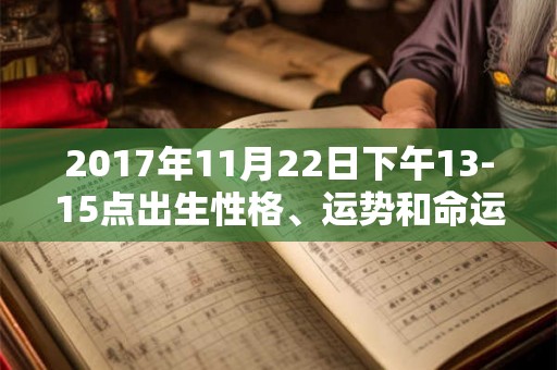 2017年11月22日下午13-15点出生性格、运势和命运