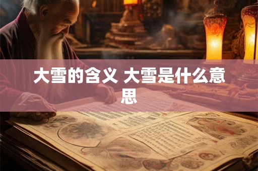 大雪的含义 大雪是什么意思 大雪的含义 大雪是什么意思