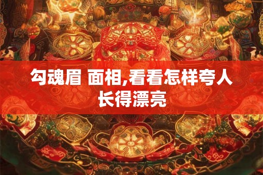 勾魂眉 面相,看看怎样夸人长得漂亮