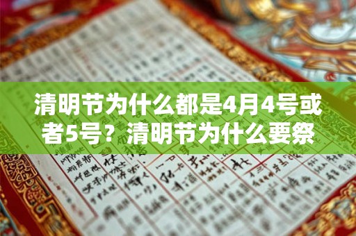 清明节为什么都是4月4号或者5号？清明节为什么要祭祖？