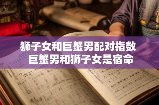 狮子女和巨蟹男配对指数  巨蟹男和狮子女是宿命