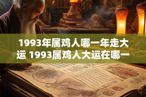 1993年属鸡人哪一年走大运 1993属鸡人大运在哪一年 1993年属鸡人哪一年走大运 1993属鸡人大运在哪一年
