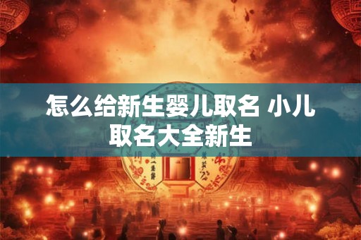 怎么给新生婴儿取名 小儿取名大全新生