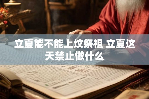立夏能不能上坟祭祖 立夏这天禁止做什么