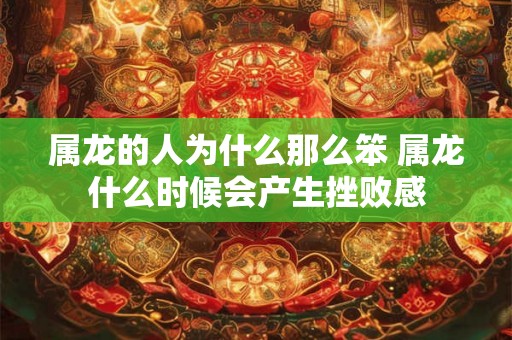 属龙的人为什么那么笨 属龙什么时候会产生挫败感
