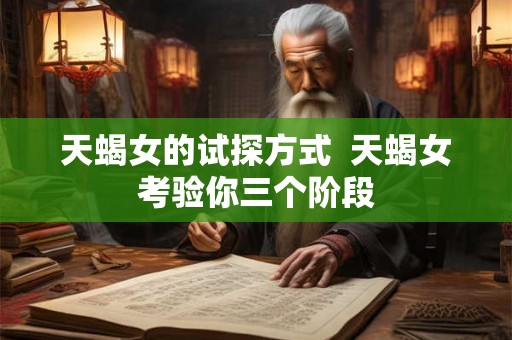 天蝎女的试探方式  天蝎女考验你三个阶段