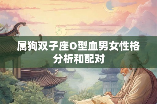 属狗双子座O型血男女性格分析和配对