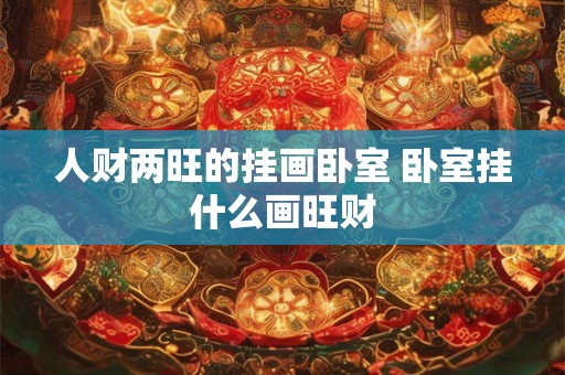 人财两旺的挂画卧室 卧室挂什么画旺财