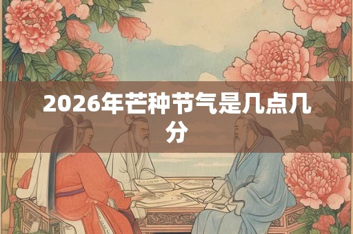 2026年芒种节气是几点几分