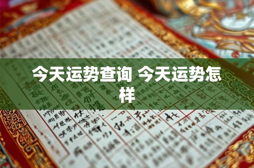 今天运势查询 今天运势怎样 今天运势查询 今天运势怎样
