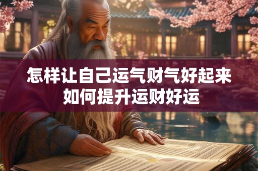 怎样让自己运气财气好起来 如何提升运财好运