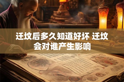 迁坟后多久知道好坏 迁坟会对谁产生影响