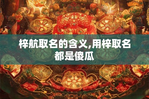梓航取名的含义,用梓取名都是傻瓜