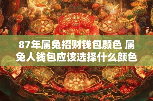87年属兔招财钱包颜色 属兔人钱包应该选择什么颜色