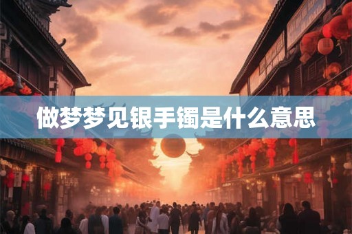 做梦梦见银手镯是什么意思