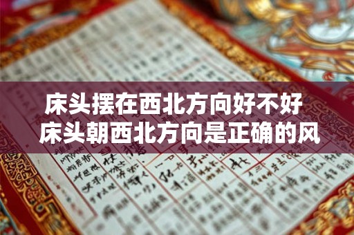 床头摆在西北方向好不好  床头朝西北方向是正确的风水