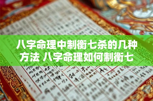 八字命理中制衡七杀的几种方法 八字命理如何制衡七杀 八字命理中制衡七杀的几种方法 八字命理如何制衡七杀
