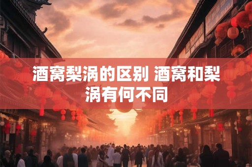 酒窝梨涡的区别 酒窝和梨涡有何不同