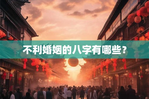 不利婚姻的八字有哪些？