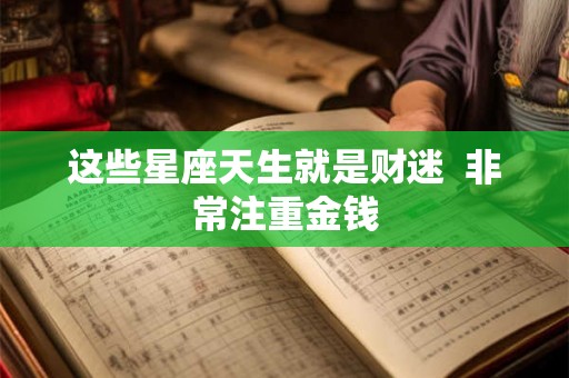 这些星座天生就是财迷  非常注重金钱