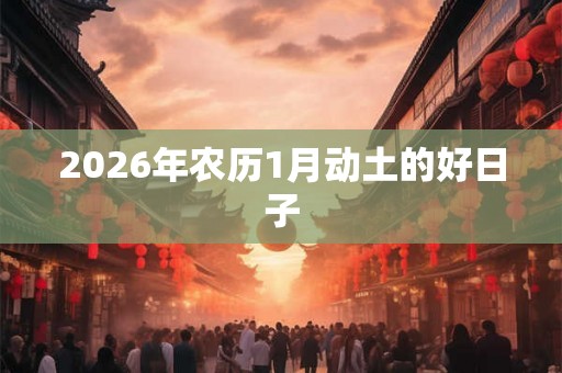 2026年农历1月动土的好日子