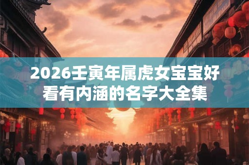 2026壬寅年属虎女宝宝好看有内涵的名字大全集