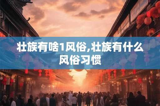 壮族有啥1风俗,壮族有什么风俗习惯