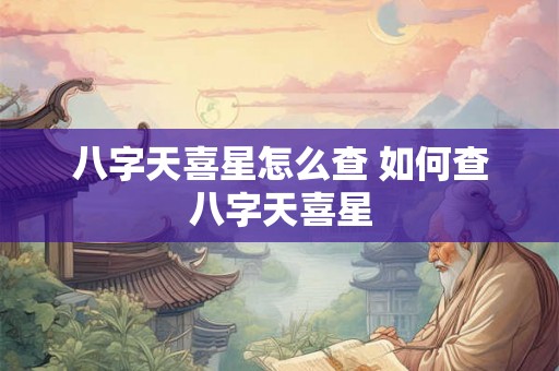 八字天喜星怎么查 如何查八字天喜星