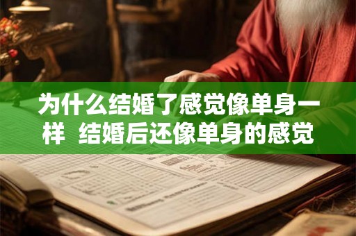 为什么结婚了感觉像单身一样  结婚后还像单身的感觉