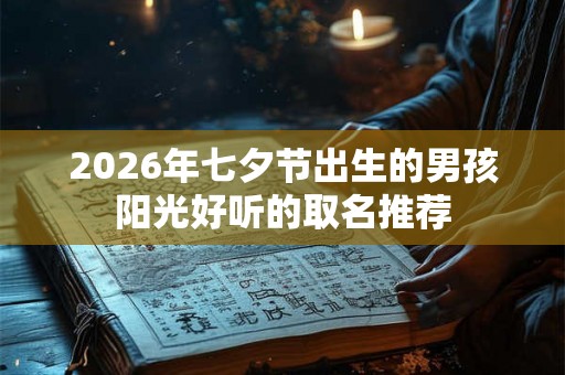 2026年七夕节出生的男孩阳光好听的取名推荐