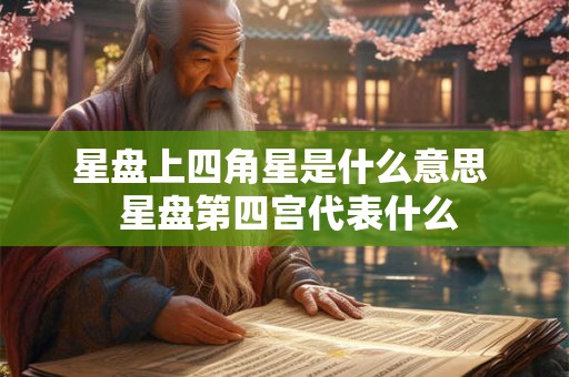 星盘上四角星是什么意思  星盘第四宫代表什么