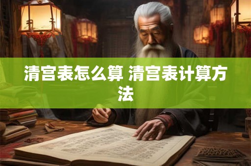 清宫表怎么算 清宫表计算方法 清宫表怎么算 清宫表计算方法