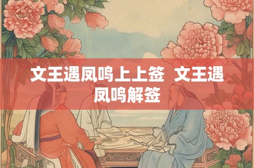 文王遇凤鸣上上签  文王遇凤鸣解签
