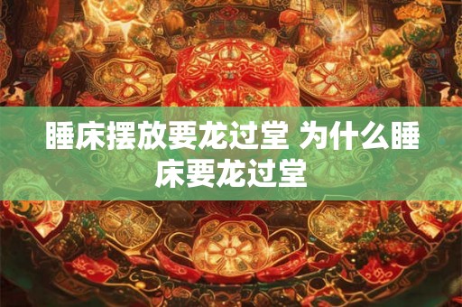 睡床摆放要龙过堂 为什么睡床要龙过堂