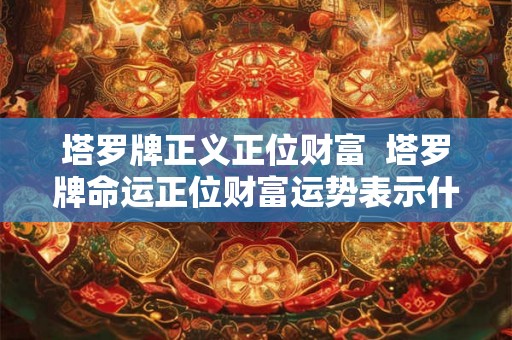 塔罗牌正义正位财富  塔罗牌命运正位财富运势表示什么