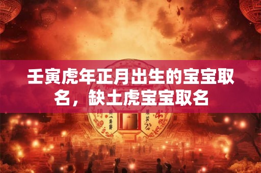 壬寅虎年正月出生的宝宝取名，缺土虎宝宝取名