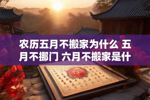 农历五月不搬家为什么 五月不挪门 六月不搬家是什么意思
