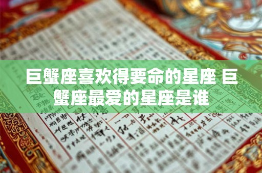 巨蟹座喜欢得要命的星座 巨蟹座最爱的星座是谁