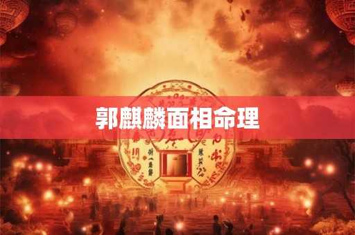 郭麒麟面相命理 郭麒麟面相命理