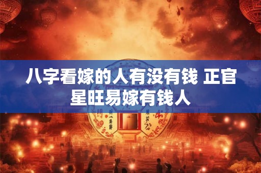 八字看嫁的人有没有钱 正官星旺易嫁有钱人