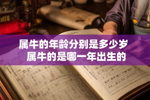 属牛的年龄分别是多少岁  属牛的是哪一年出生的