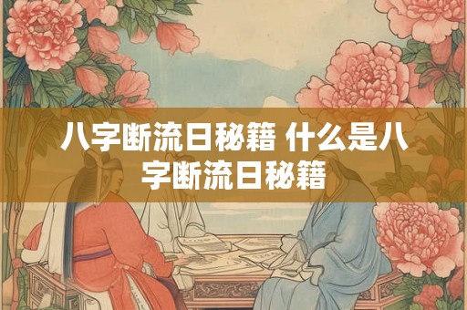 八字断流日秘籍 什么是八字断流日秘籍