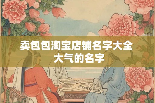 卖包包淘宝店铺名字大全  大气的名字