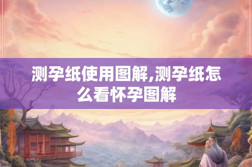 测孕纸使用图解,测孕纸怎么看怀孕图解 测孕纸使用图解,测孕纸怎么看怀孕图解