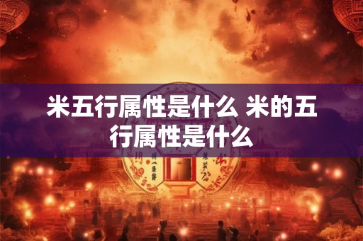 米五行属性是什么 米的五行属性是什么