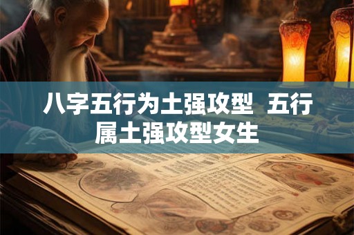 八字五行为土强攻型  五行属土强攻型女生