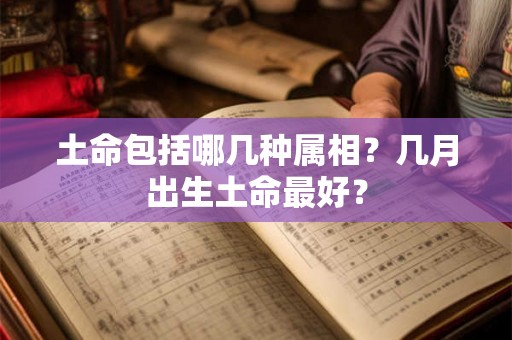 土命包括哪几种属相？几月出生土命最好？