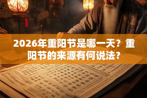 2026年重阳节是哪一天？重阳节的来源有何说法？
