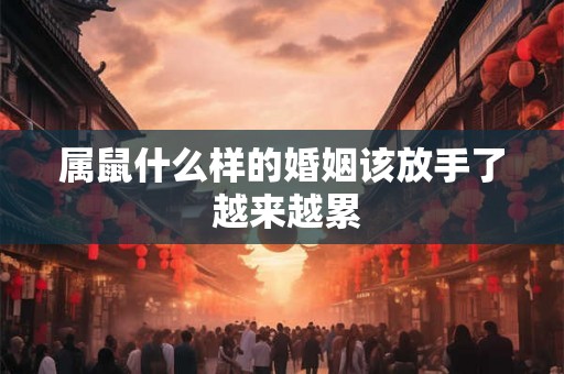 属鼠什么样的婚姻该放手了 越来越累 属鼠什么样的婚姻该放手了 越来越累